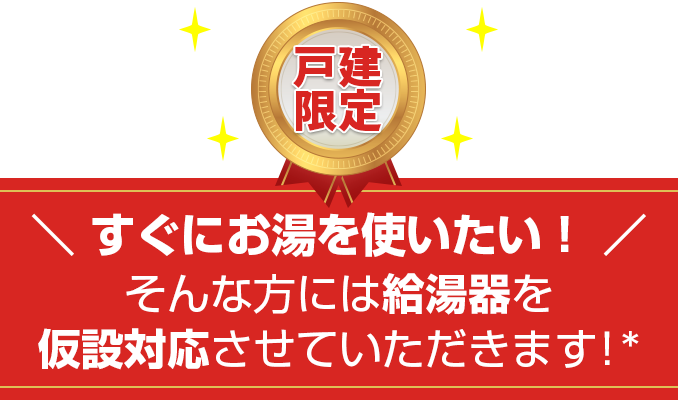 すぐにガスを使いたい！そんな方には
給湯器を仮設対応させていただきます！